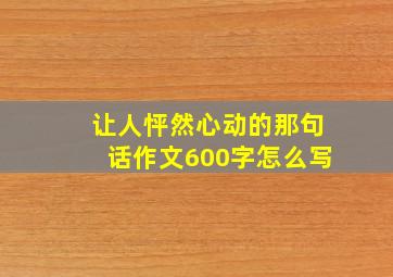 让人怦然心动的那句话作文600字怎么写