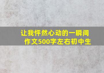 让我怦然心动的一瞬间作文500字左右初中生