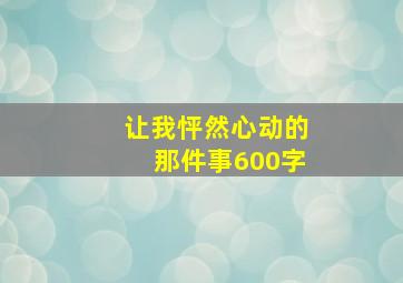 让我怦然心动的那件事600字