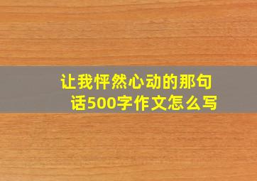 让我怦然心动的那句话500字作文怎么写