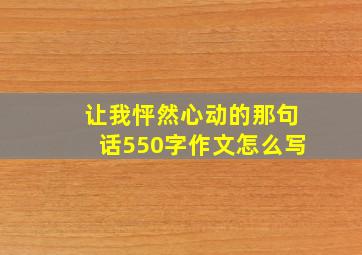 让我怦然心动的那句话550字作文怎么写