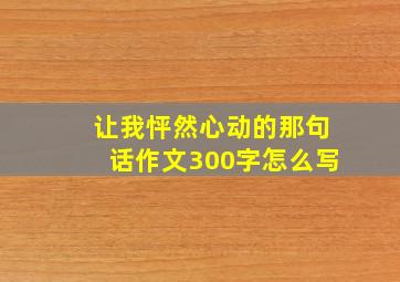 让我怦然心动的那句话作文300字怎么写