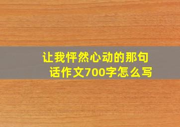 让我怦然心动的那句话作文700字怎么写