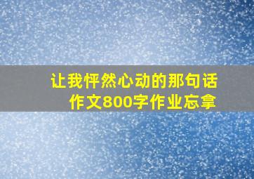 让我怦然心动的那句话作文800字作业忘拿