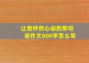 让我怦然心动的那句话作文800字怎么写