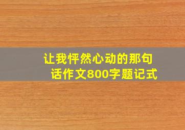 让我怦然心动的那句话作文800字题记式