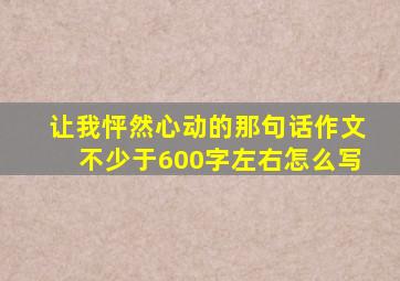 让我怦然心动的那句话作文不少于600字左右怎么写