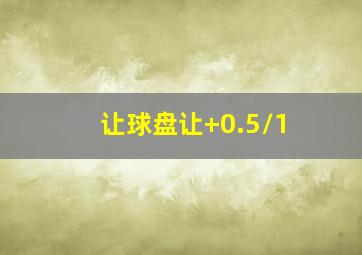 让球盘让+0.5/1