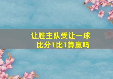 让胜主队受让一球比分1比1算赢吗