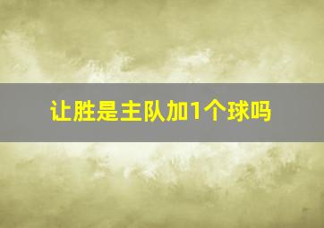 让胜是主队加1个球吗