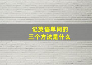 记英语单词的三个方法是什么