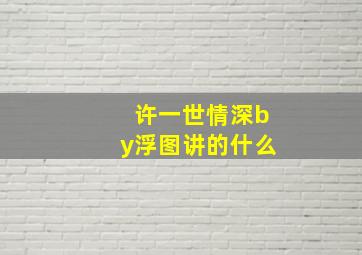 许一世情深by浮图讲的什么