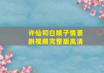 许仙和白娘子情景剧视频完整版高清