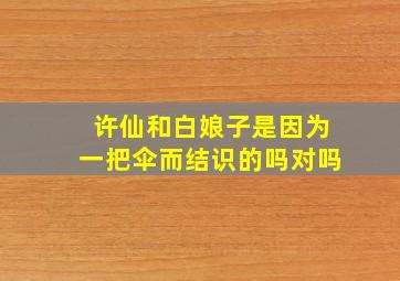 许仙和白娘子是因为一把伞而结识的吗对吗