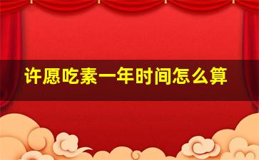 许愿吃素一年时间怎么算