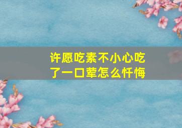 许愿吃素不小心吃了一口荤怎么忏悔