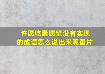 许愿吃素愿望没有实现的成语怎么说出来呢图片