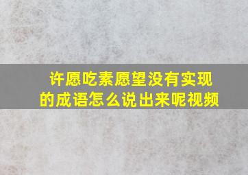 许愿吃素愿望没有实现的成语怎么说出来呢视频