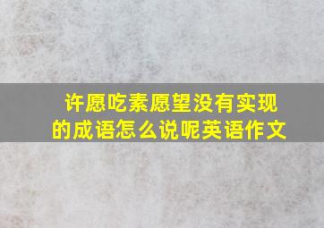 许愿吃素愿望没有实现的成语怎么说呢英语作文