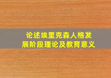 论述埃里克森人格发展阶段理论及教育意义