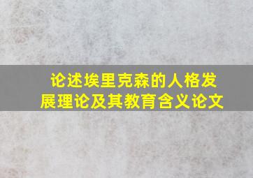 论述埃里克森的人格发展理论及其教育含义论文