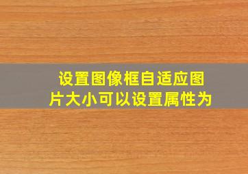 设置图像框自适应图片大小可以设置属性为