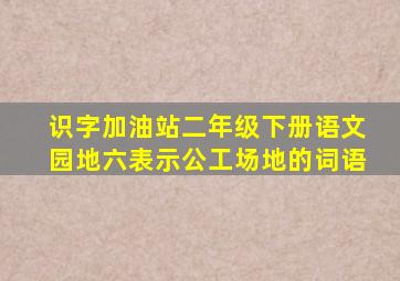 识字加油站二年级下册语文园地六表示公工场地的词语