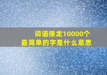 词语接龙10000个最简单的字是什么意思