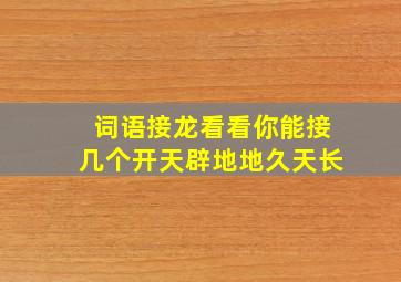 词语接龙看看你能接几个开天辟地地久天长