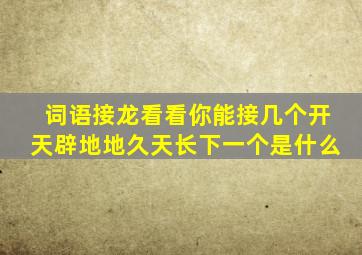 词语接龙看看你能接几个开天辟地地久天长下一个是什么