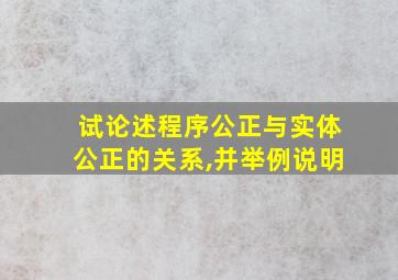 试论述程序公正与实体公正的关系,并举例说明