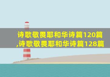 诗歌敬畏耶和华诗篇120篇,诗歌敬畏耶和华诗篇128篇