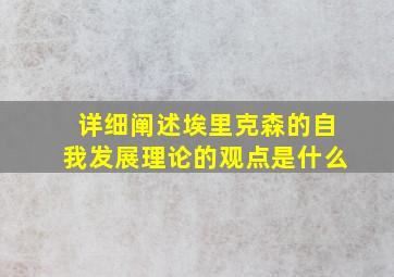 详细阐述埃里克森的自我发展理论的观点是什么