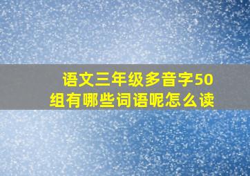 语文三年级多音字50组有哪些词语呢怎么读