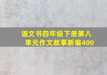 语文书四年级下册第八单元作文故事新编400