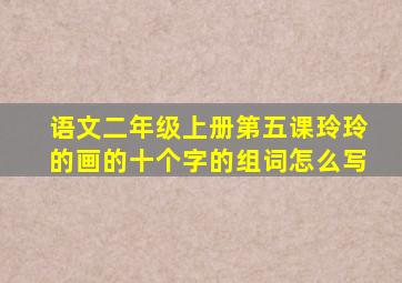 语文二年级上册第五课玲玲的画的十个字的组词怎么写