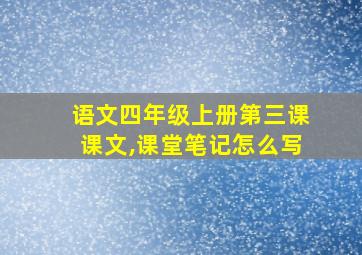 语文四年级上册第三课课文,课堂笔记怎么写