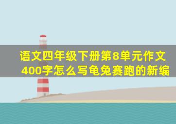 语文四年级下册第8单元作文400字怎么写龟兔赛跑的新编