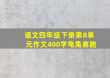 语文四年级下册第8单元作文400字龟兔赛跑