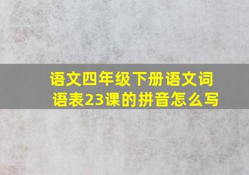 语文四年级下册语文词语表23课的拼音怎么写