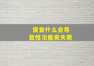 误食什么会导致性功能丧失呢