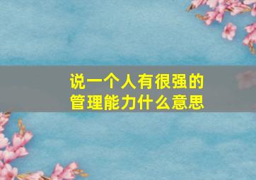 说一个人有很强的管理能力什么意思