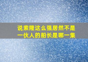 说索隆这么强居然不是一伙人的船长是哪一集