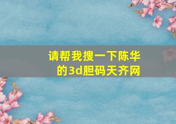 请帮我搜一下陈华的3d胆码天齐网