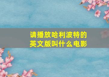 请播放哈利波特的英文版叫什么电影