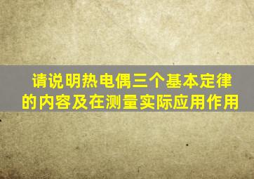 请说明热电偶三个基本定律的内容及在测量实际应用作用