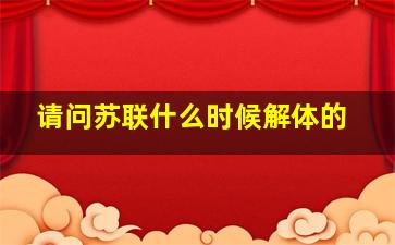 请问苏联什么时候解体的