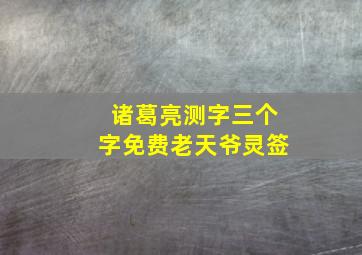 诸葛亮测字三个字免费老天爷灵签