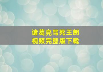 诸葛亮骂死王朗视频完整版下载