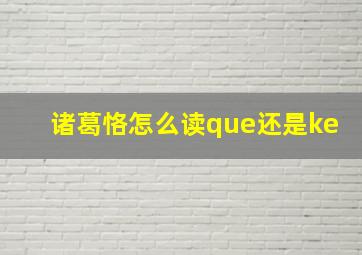 诸葛恪怎么读que还是ke